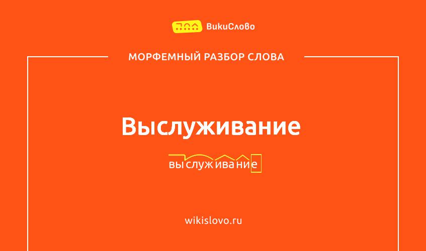 Морфемный разбор слова выслуживание