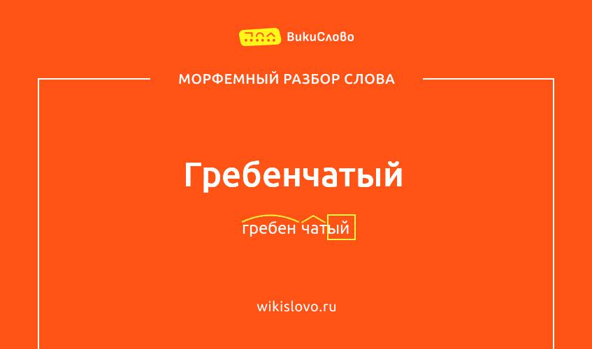 Морфемный разбор слова гребенчатый