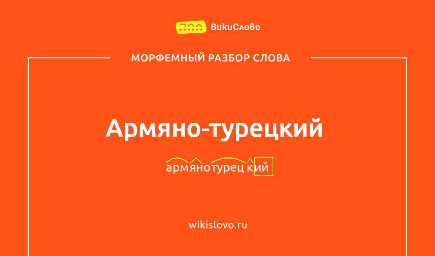 Морфемный разбор слова армяно-турецкий