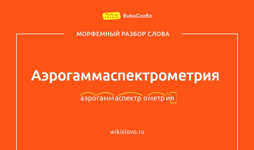 Морфемный разбор слова аэрогаммаспектрометрия