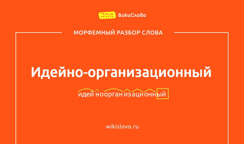 Морфемный разбор слова идейно-организационный