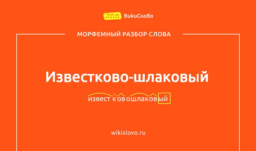 Морфемный разбор слова известково-шлаковый