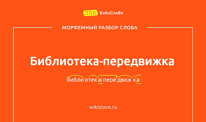 Морфемный разбор слова библиотека-передвижка