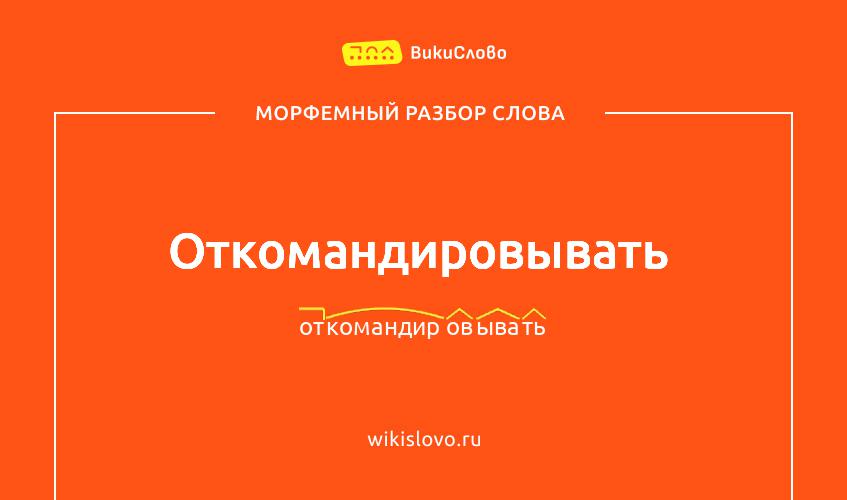 Морфемный разбор слова откомандировывать