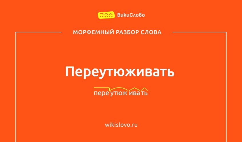 Морфемный разбор слова переутюживать