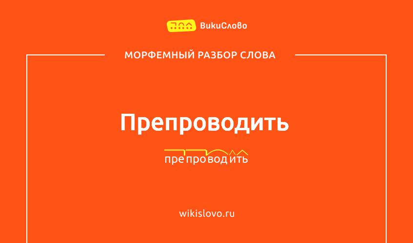 Морфемный разбор слова препроводить