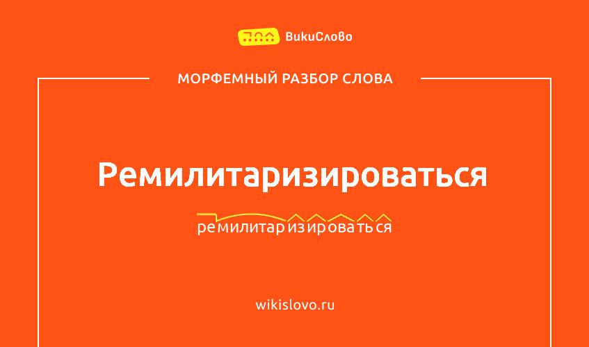 Морфемный разбор слова ремилитаризироваться