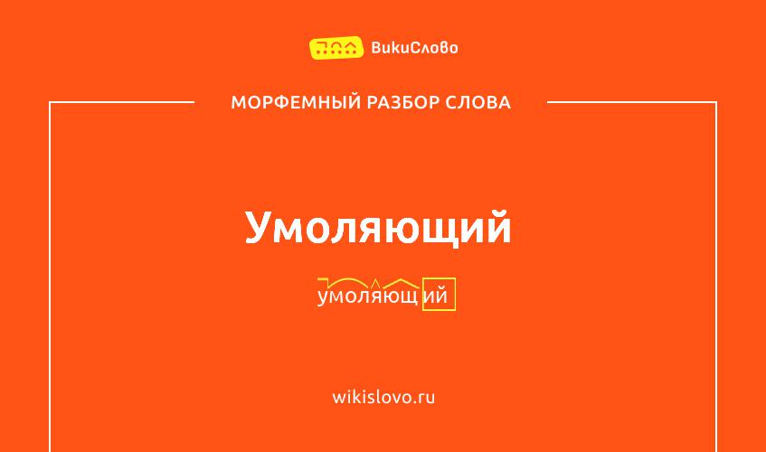 Морфемный разбор слова умоляющий