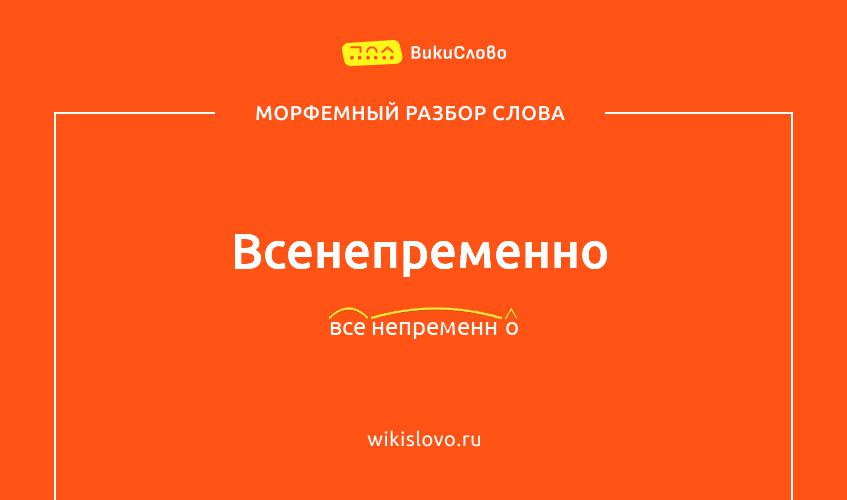 Морфемный разбор слова всенепременно
