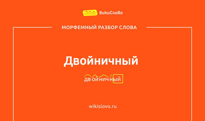 Морфемный разбор слова двойничный