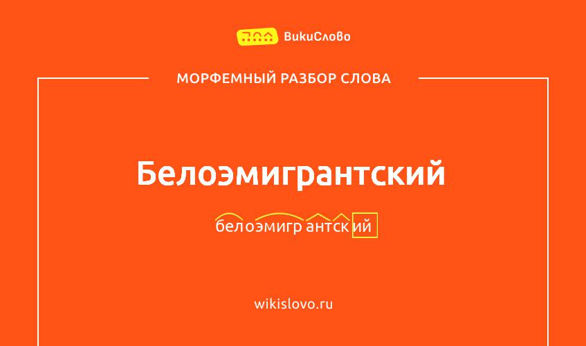 Морфемный разбор слова белоэмигрантский
