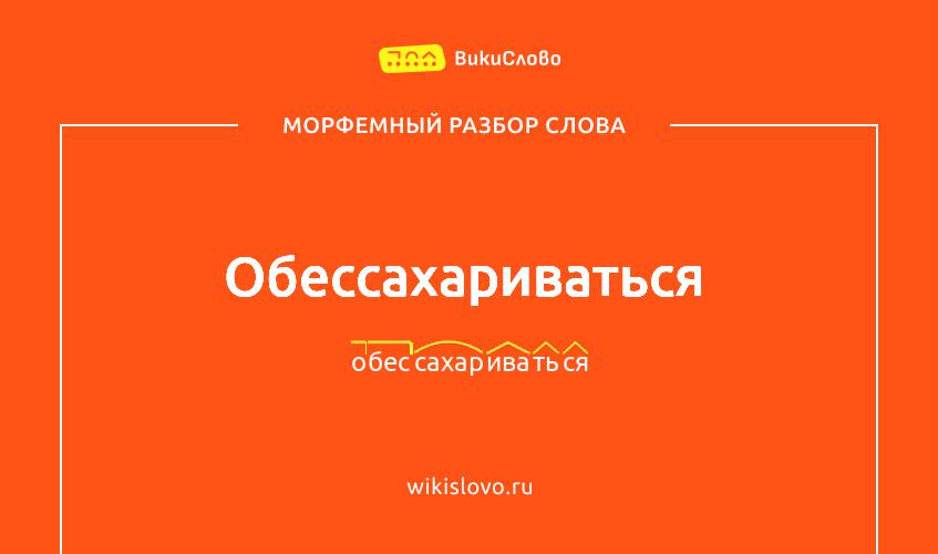 Морфемный разбор слова обессахариваться