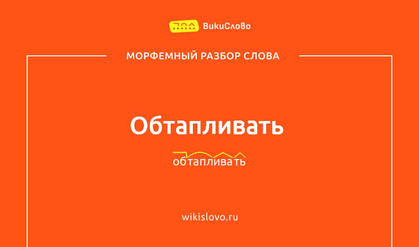 Морфемный разбор слова обтапливать