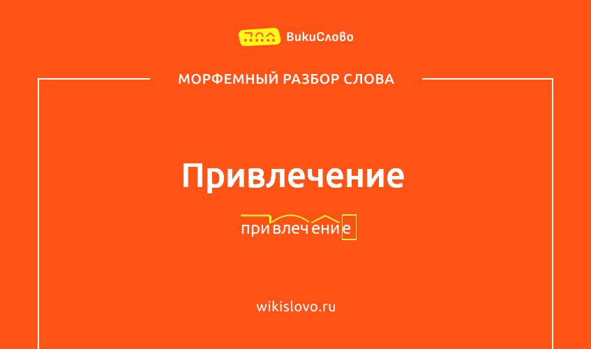 Морфемный разбор слова привлечение