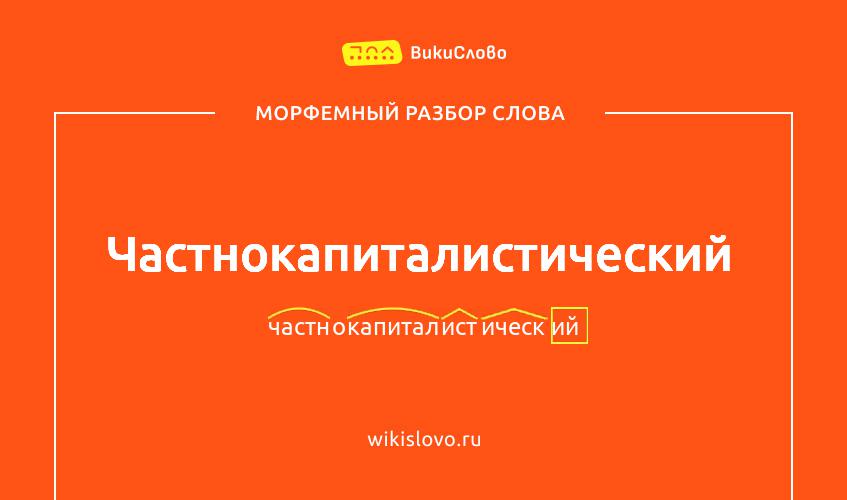 Морфемный разбор слова частнокапиталистический