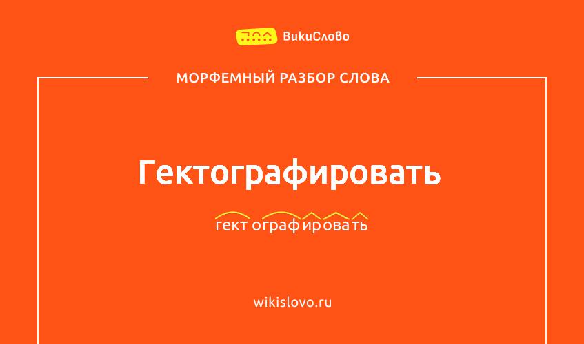 Морфемный разбор слова гектографировать