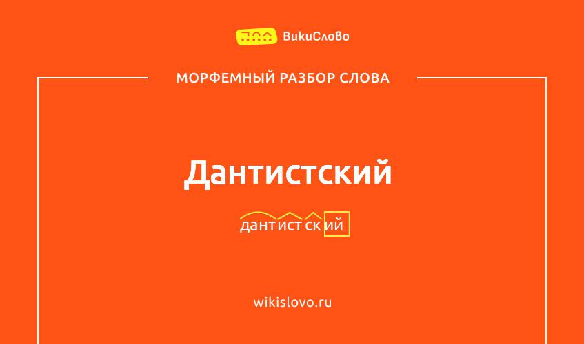 Морфемный разбор слова дантистский