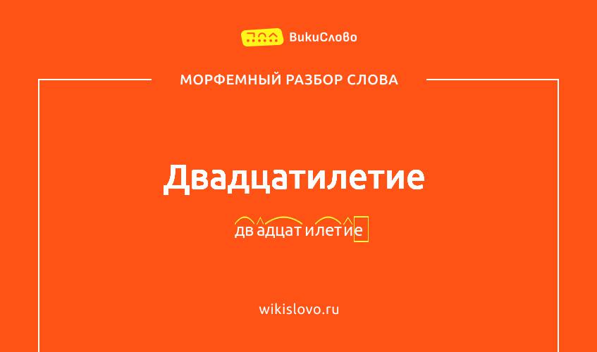 Морфемный разбор слова двадцатилетие