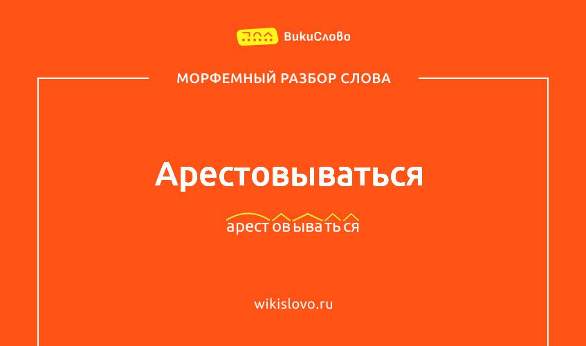 Морфемный разбор слова арестовываться