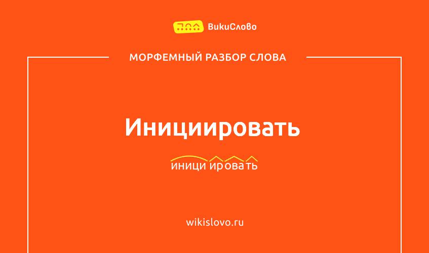 Морфемный разбор слова инициировать