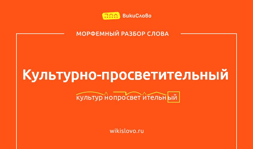 Морфемный разбор слова культурно-просветительный