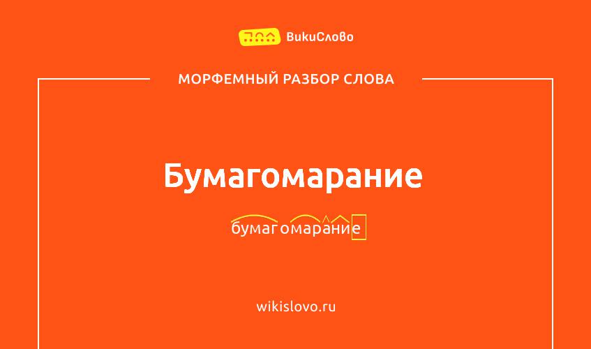 Морфемный разбор слова бумагомарание