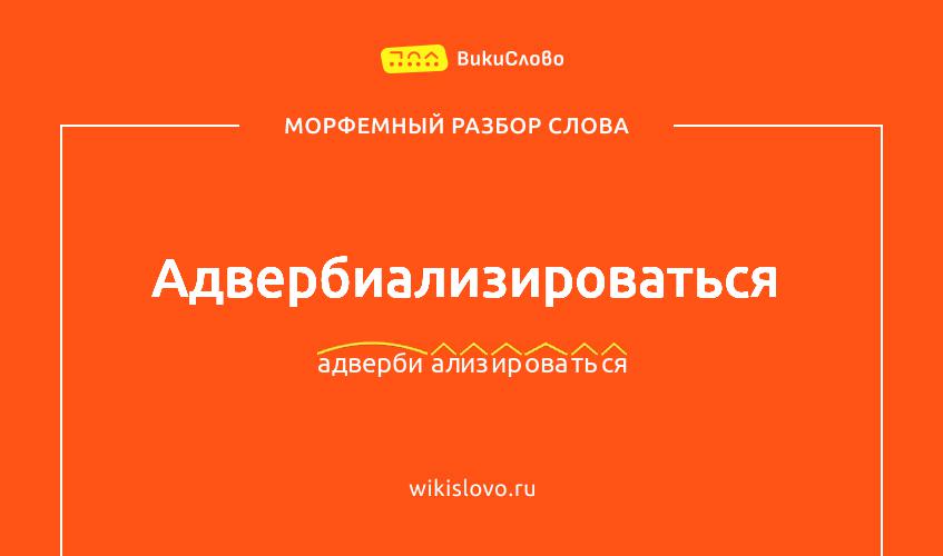 Морфемный разбор слова адвербиализироваться