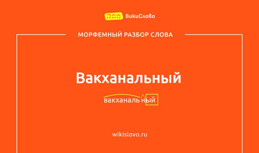 Морфемный разбор слова вакханальный
