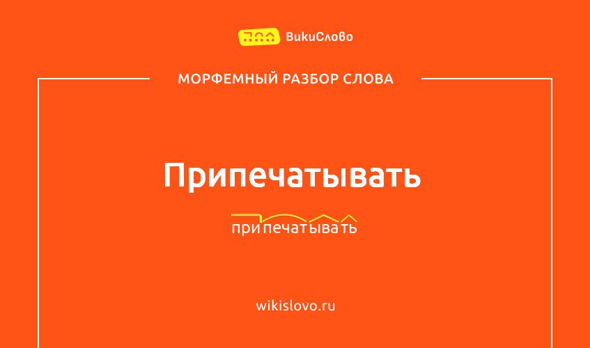 Морфемный разбор слова припечатывать