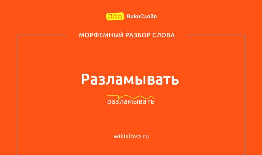 Морфемный разбор слова разламывать