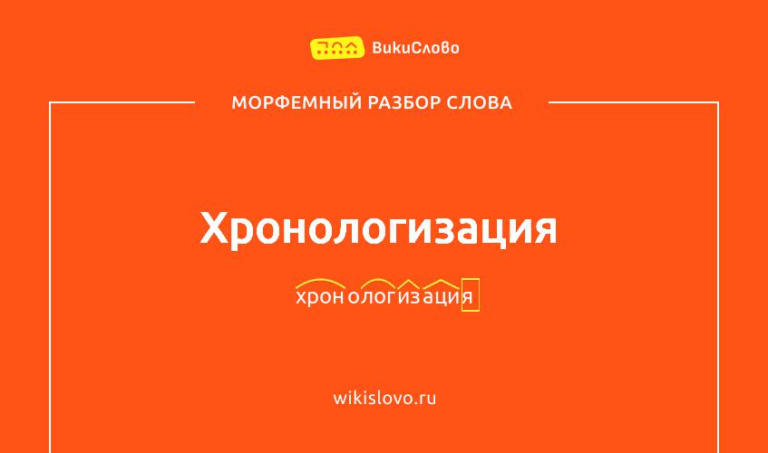 Морфемный разбор слова хронологизация