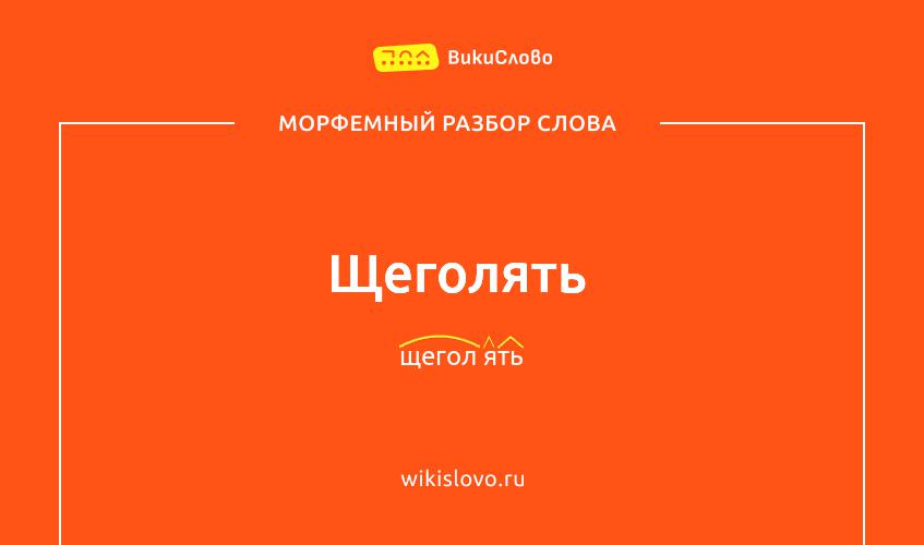 Морфемный разбор слова щеголять