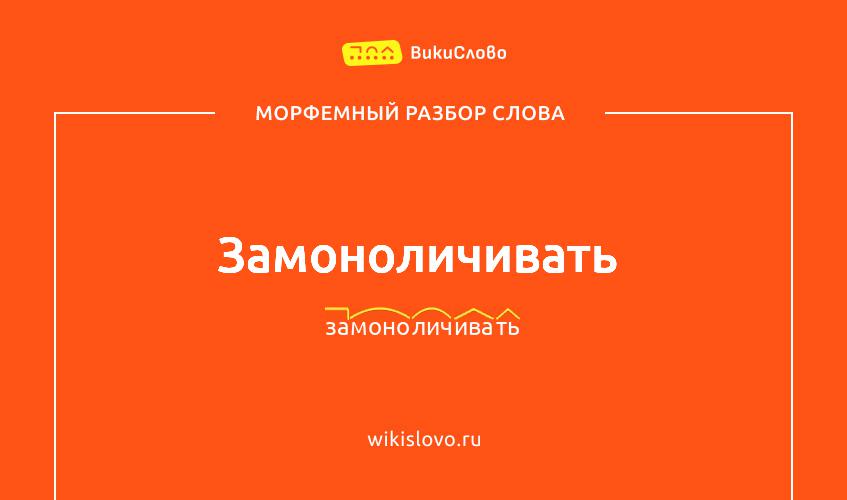 Морфемный разбор слова замоноличивать
