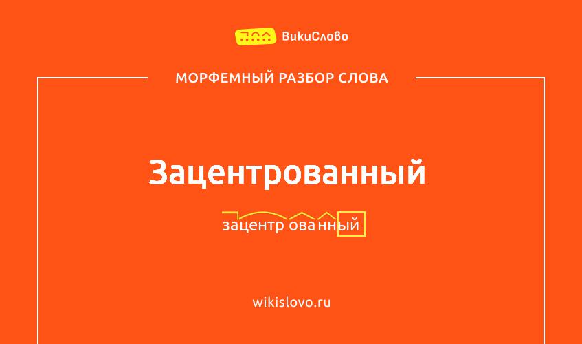 Морфемный разбор слова зацентрованный