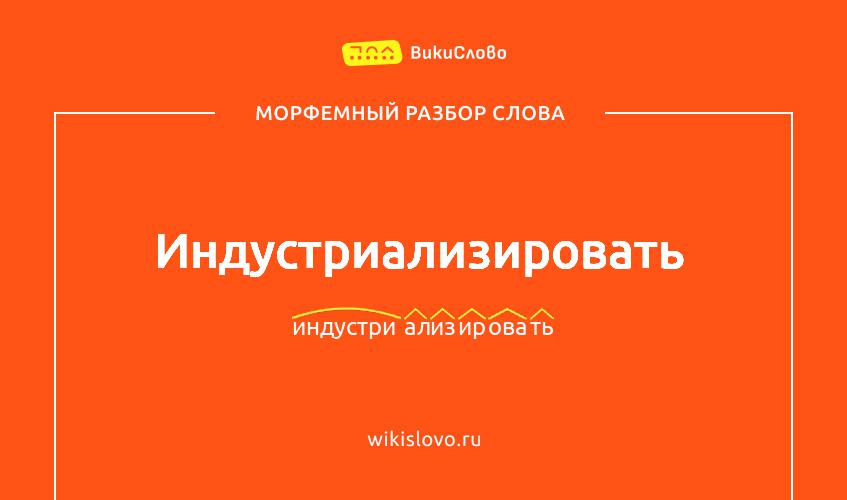 Морфемный разбор слова индустриализировать