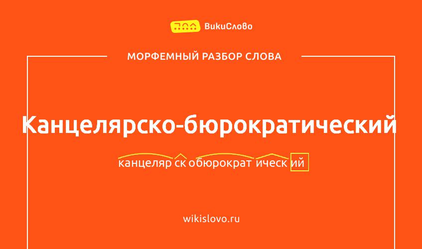 Морфемный разбор слова канцелярско-бюрократический