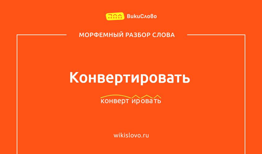 Морфемный разбор слова конвертировать