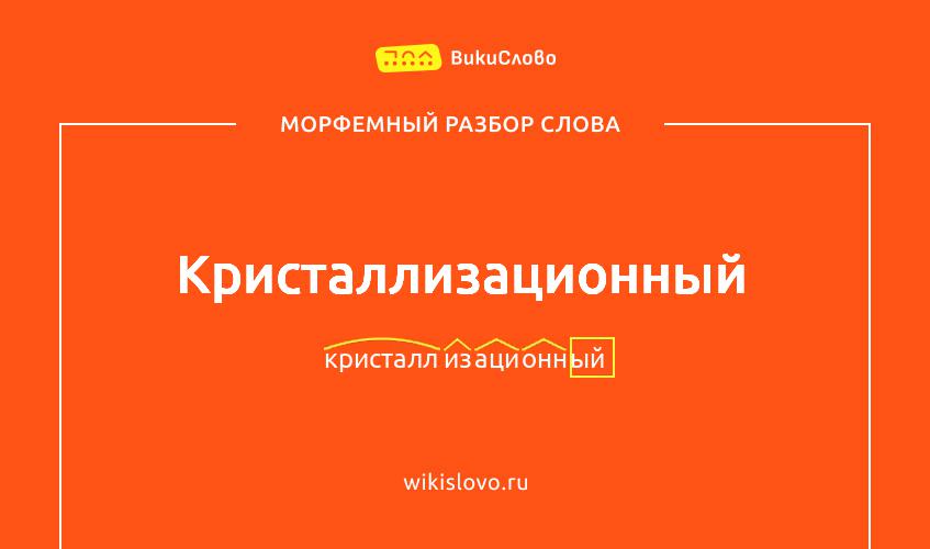 Морфемный разбор слова кристаллизационный