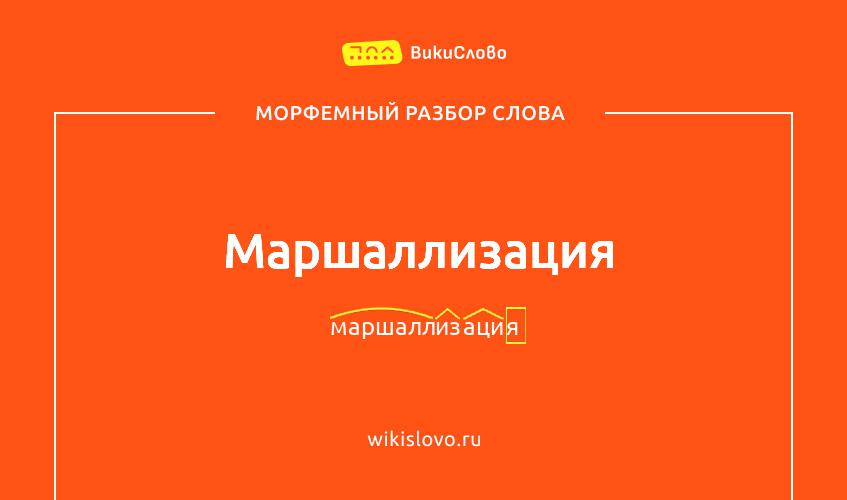 Морфемный разбор слова маршаллизация