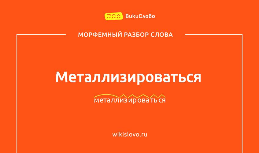 Морфемный разбор слова металлизироваться