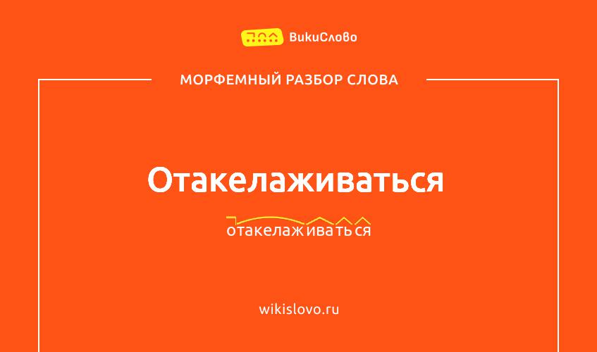Морфемный разбор слова отакелаживаться