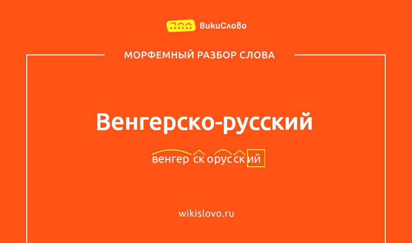 Морфемный разбор слова венгерско-русский