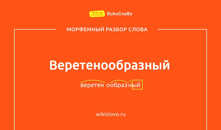 Морфемный разбор слова веретенообразный