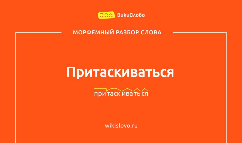 Морфемный разбор слова притаскиваться