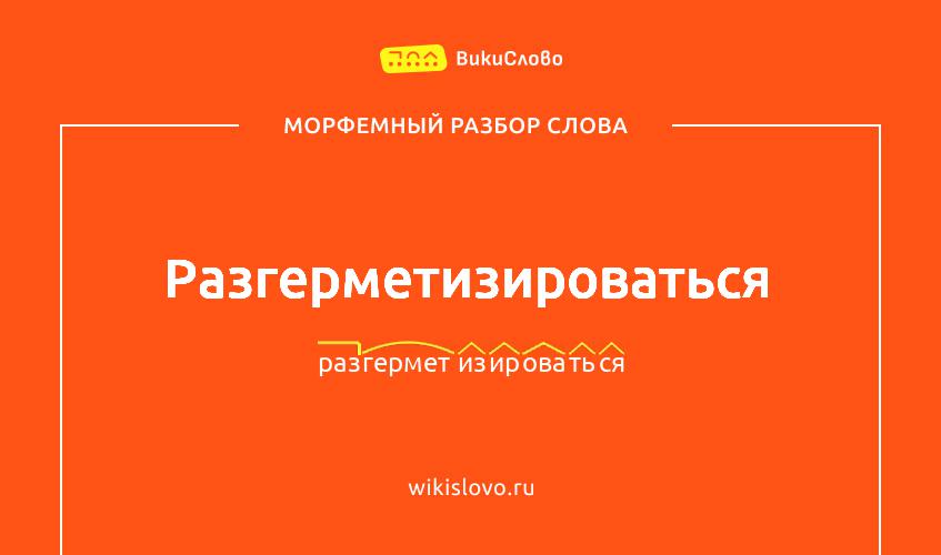 Морфемный разбор слова разгерметизироваться