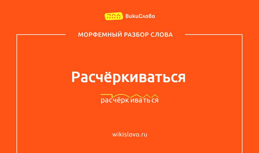 Морфемный разбор слова расчёркиваться