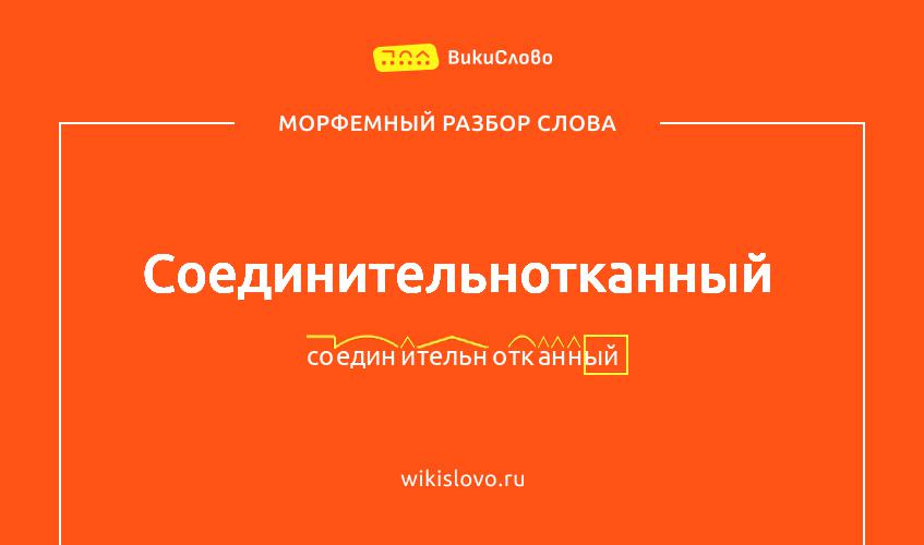 Морфемный разбор слова соединительнотканный