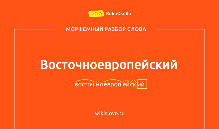 Морфемный разбор слова восточноевропейский