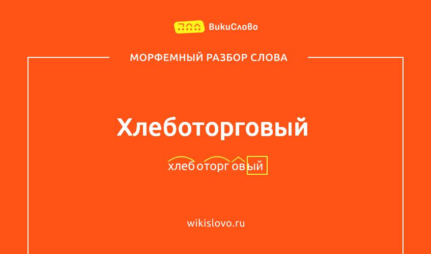 Морфемный разбор слова хлеботорговый