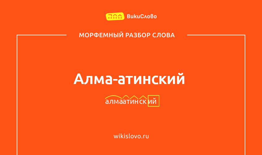 Морфемный разбор слова алма-атинский